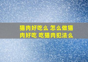 猫肉好吃么 怎么做猫肉好吃 吃猫肉犯法么